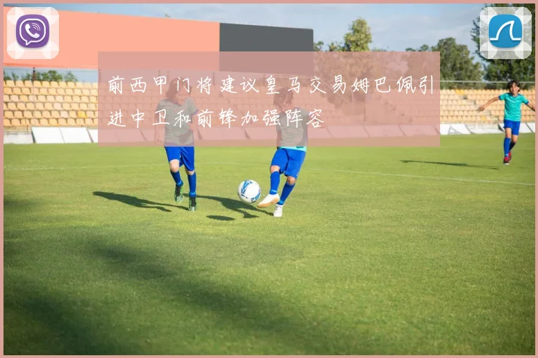 前西甲门将建议皇马交易姆巴佩引进中卫和前锋加强阵容