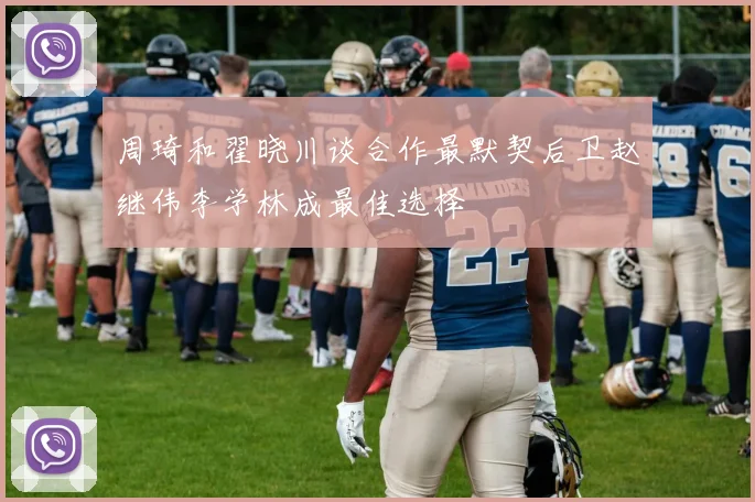 周琦和翟晓川谈合作最默契后卫赵继伟李学林成最佳选择