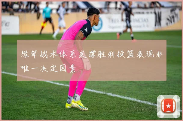 绿军战术体系支撑胜利投篮表现非唯一决定因素