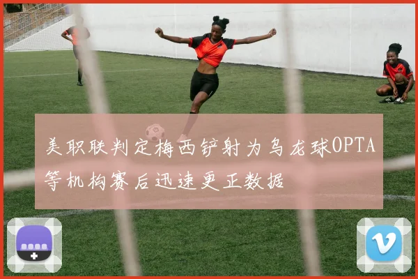 美职联判定梅西铲射为乌龙球OPTA等机构赛后迅速更正数据