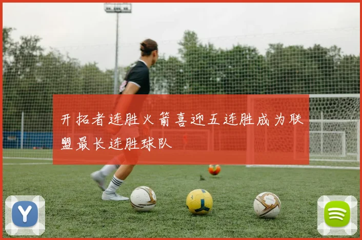 开拓者连胜火箭喜迎五连胜成为联盟最长连胜球队