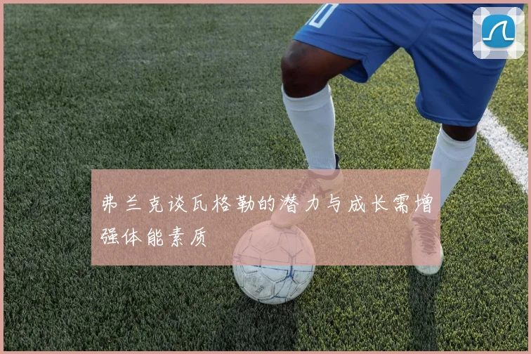 弗兰克谈瓦格勒的潜力与成长需增强体能素质