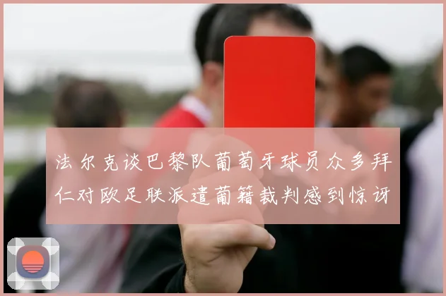 法尔克谈巴黎队葡萄牙球员众多拜仁对欧足联派遣葡籍裁判感到惊讶