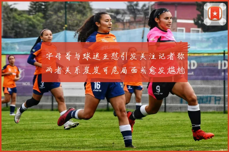 字母哥与球迷互怼引发关注记者称两者关系岌岌可危局面或愈发尴尬